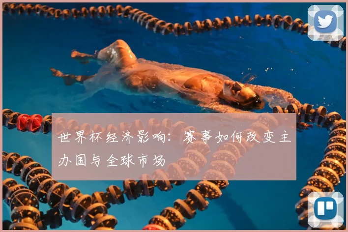 世界杯经济影响：赛事如何改变主办国与全球市场