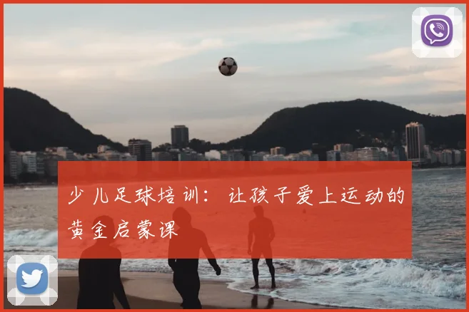 少儿足球培训:让孩子爱上运动的黄金启蒙课