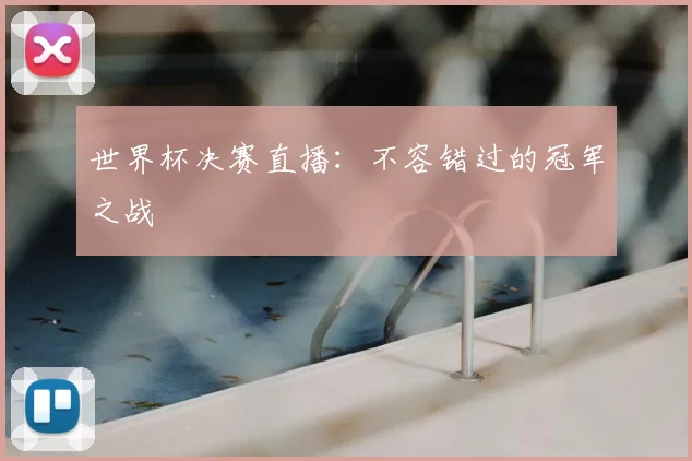 世界杯决赛直播:不容错过的冠军之战