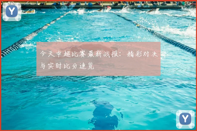 今天中超比赛最新战报：精彩对决与实时比分速览