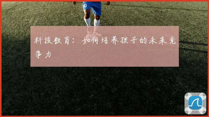 科技教育：如何培养孩子的未来竞争力
