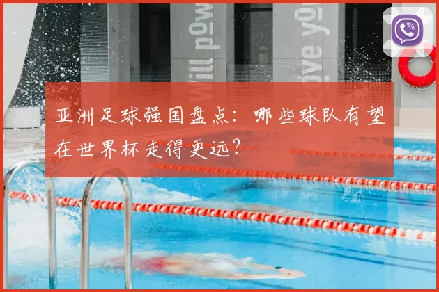 亚洲足球强国盘点：哪些球队有望在世界杯走得更远？