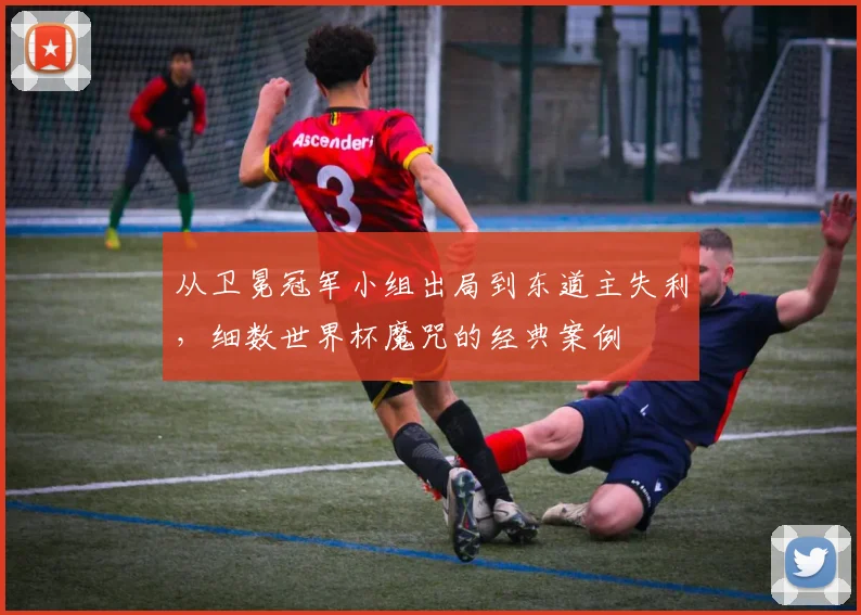 从卫冕冠军小组出局到东道主失利,细数世界杯魔咒的经典案例