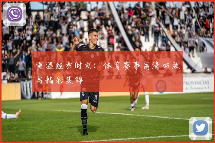 重温经典时刻：体育赛事高清回放与精彩集锦