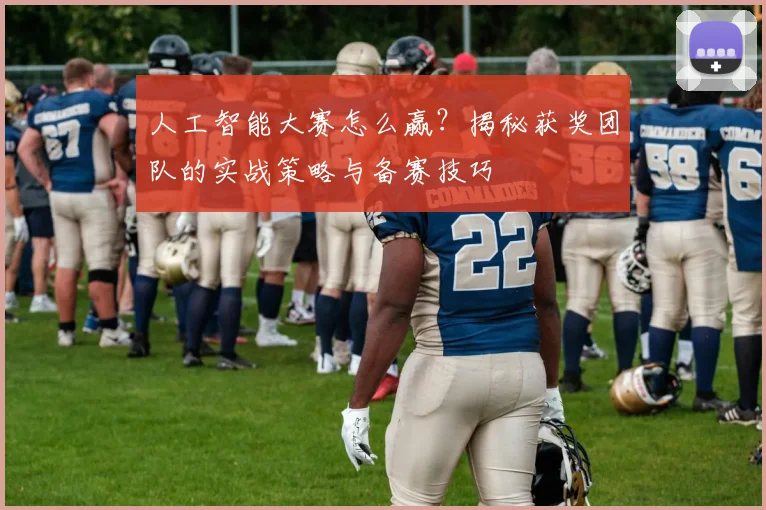 人工智能大赛怎么赢?揭秘获奖团队的实战策略与备赛技巧